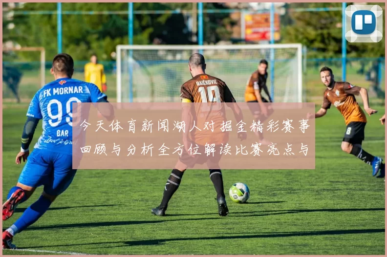 今天体育新闻湖人对掘金精彩赛事回顾与分析全方位解读比赛亮点与球员表现