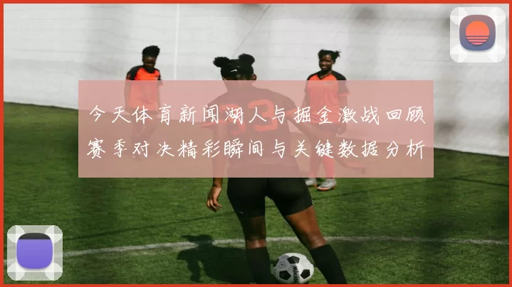 今天体育新闻湖人与掘金激战回顾赛季对决精彩瞬间与关键数据分析