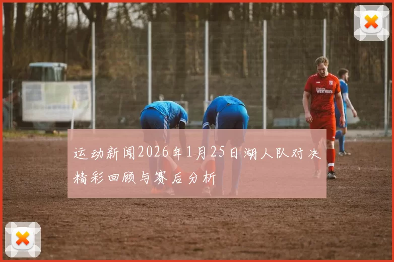 运动新闻2026年1月25日湖人队对决精彩回顾与赛后分析